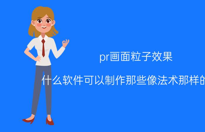 pr画面粒子效果 什么软件可以制作那些像法术那样的特效？